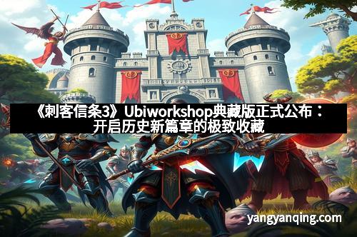 《刺客信条3》Ubiworkshop典藏版正式公布：开启历史新篇章的极致收藏