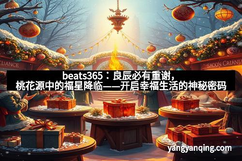 beats365：良辰必有重谢，桃花源中的福星降临——开启幸福生活的神秘密码